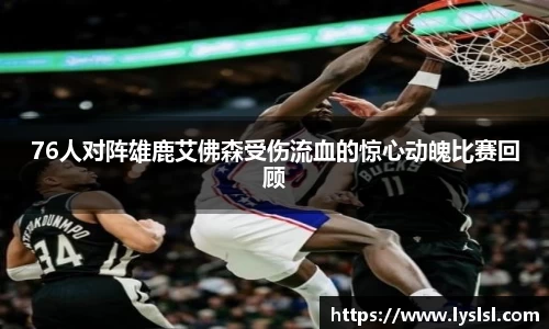 76人对阵雄鹿艾佛森受伤流血的惊心动魄比赛回顾