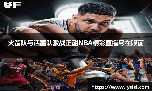 火箭队与活塞队激战正酣NBA精彩直播尽在眼前