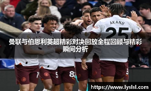 曼联与伯恩利英超精彩对决回放全程回顾与精彩瞬间分析