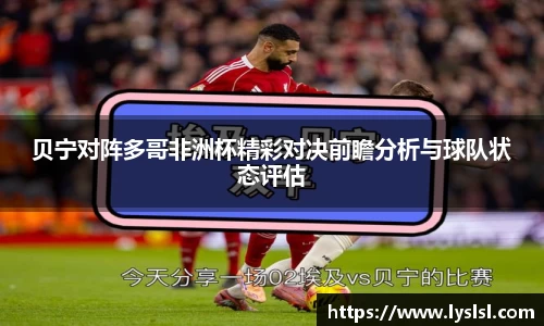 贝宁对阵多哥非洲杯精彩对决前瞻分析与球队状态评估